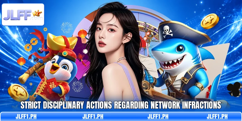 Strict disciplinary actions regarding network infractions